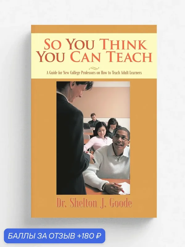 So You Think You Can Teach. A Guide for New College Professors on How to Teach Adult Learners — iUniverse, 180 баллов за отзыв Яндекс Маркет