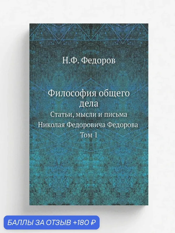Философия общего дела. статьи, мысли и письма Николая Федоровича Федорова Том 1 — Книга по требованию (перепечатка), 180 баллов за отзыв Яндекс Маркет
