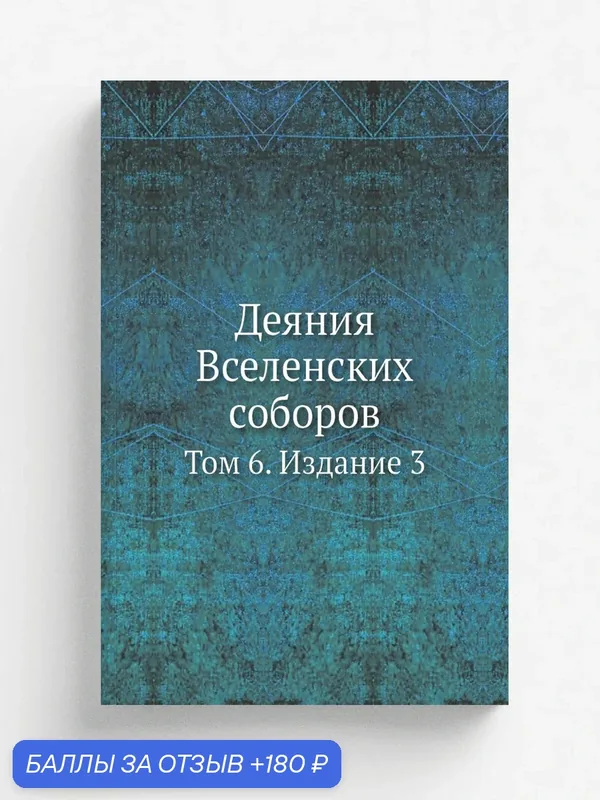 Деяния Вселенских соборов. Том 6. Издание 3 — Книга по требованию (перепечатка), 180 баллов за отзыв Яндекс Маркет