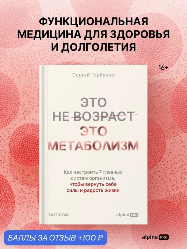 Книга "Это не возраст. Это метаболизм" / Здоровье и медицина / Горбунов Сергей / Издательство: Альпина PRO — Альпина PRO, 100 баллов за отзыв Яндекс Маркет