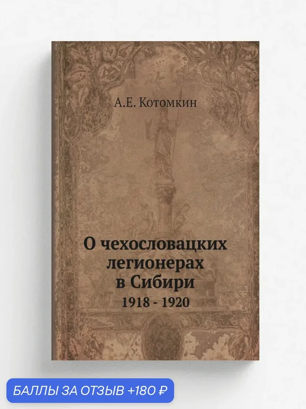 О чехословацких легионерах в Сибири. 1918 — 1920 — Книга по требованию (перепечатка), 180 баллов за отзыв Яндекс Маркет
