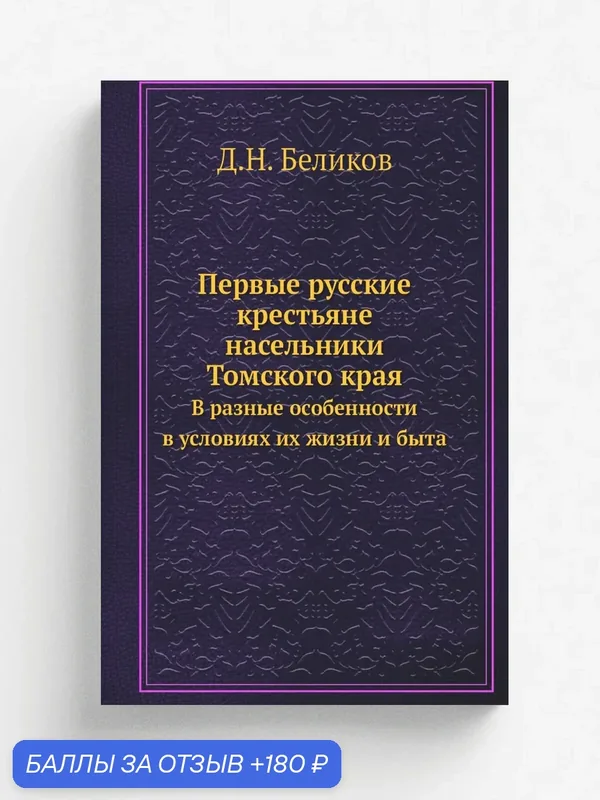 Первые русские крестьяне-насельники Томского края. В разные особенности в условиях их жизни и быта — Книга по требованию (перепечатка), 180 баллов за отзыв Яндекс Маркет