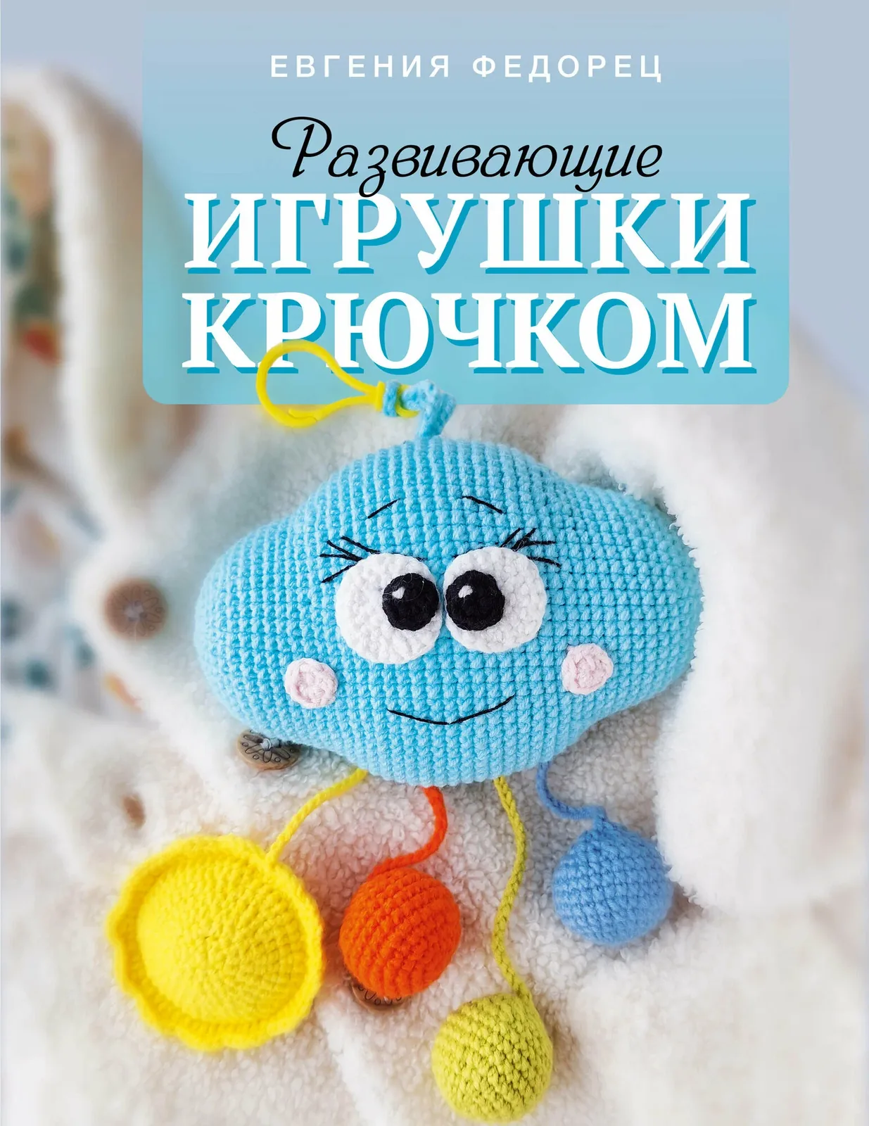 Развивающие игрушки крючком / Федорец Е. — АСТ, 50 баллов за отзыв Яндекс Маркет